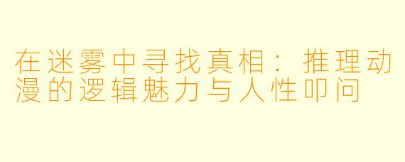 在迷雾中寻找真相:推理动漫的逻辑魅力与人性叩问