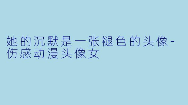 她的沉默是一张褪色的头像