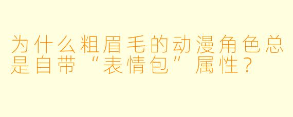 为什么粗眉毛的动漫角色总是自带“表情包”属性？
