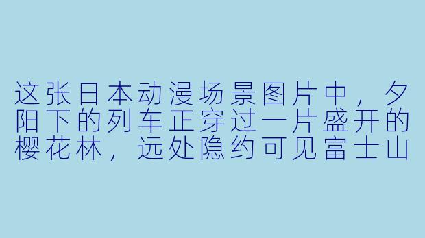 这张日本动漫场景图片中，夕阳下的列车正穿过一片盛开的樱花林，远处隐约可见富士山的轮廓，请问这种画面通常出现在哪一类动漫作品中？