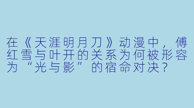 在《天涯明月刀》动漫中,傅红雪与叶开的关系为何被形容为“光与影”的宿命对决?