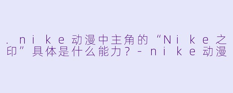 .nike动漫中主角的“Nike之印”具体是什么能力？