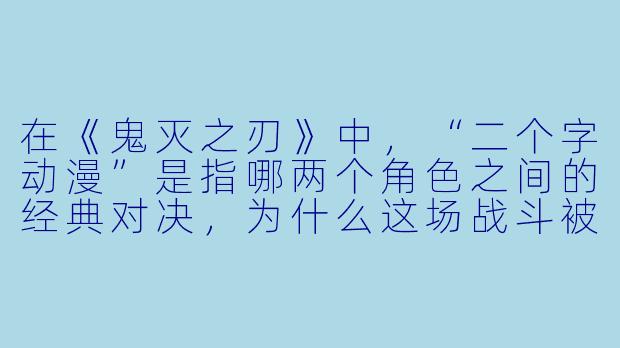 在《鬼灭之刃》中，“二个字动漫”是指哪两个角色之间的经典对决，为什么这场战斗被粉丝称为“信念的碰撞”？