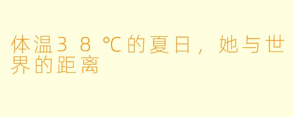 体温38℃的夏日，她与世界的距离