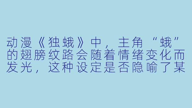 动漫《独蛾》中，主角“蛾”的翅膀纹路会随着情绪变化而发光，这种设定是否隐喻了某种心理学现象？-动漫独蛾