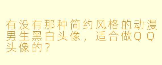 有没有那种简约风格的动漫男生黑白头像，适合做QQ头像的？