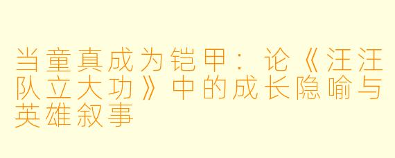 当童真成为铠甲:论《汪汪队立大功》中的成长隐喻与英雄叙事