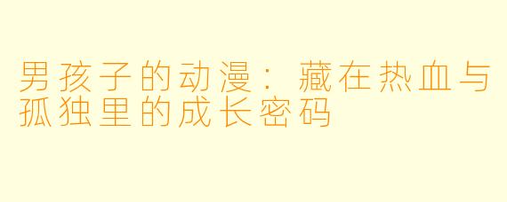 男孩子的动漫:藏在热血与孤独里的成长密码