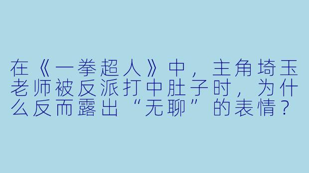 在《一拳超人》中，主角埼玉老师被反派打中肚子时，为什么反而露出“无聊”的表情？