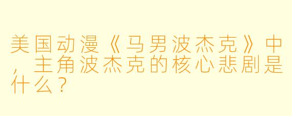 美国动漫《马男波杰克》中，主角波杰克的核心悲剧是什么？