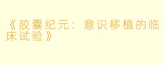 《胶囊纪元：意识移植的临床试验》