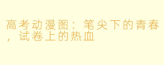 高考动漫图：笔尖下的青春，试卷上的热血