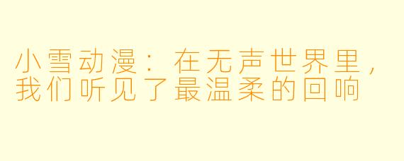 小雪动漫：在无声世界里，我们听见了最温柔的回响