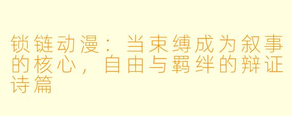 锁链动漫：当束缚成为叙事的核心，自由与羁绊的辩证诗篇