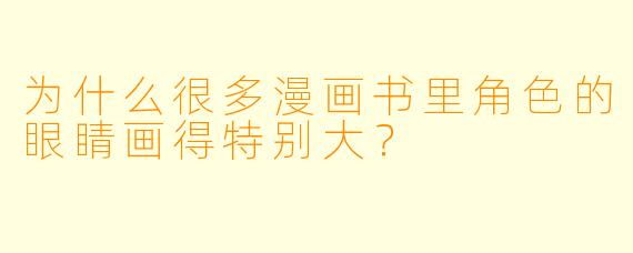 为什么很多漫画书里角色的眼睛画得特别大？