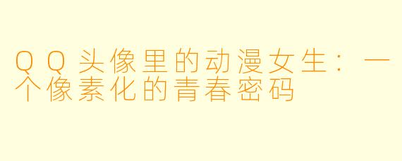 QQ头像里的动漫女生：一个像素化的青春密码