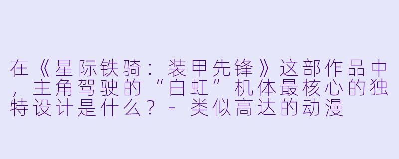 在《星际铁骑：装甲先锋》这部作品中，主角驾驶的“白虹”机体最核心的独特设计是什么？