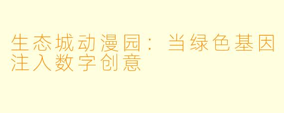 生态城动漫园：当绿色基因注入数字创意