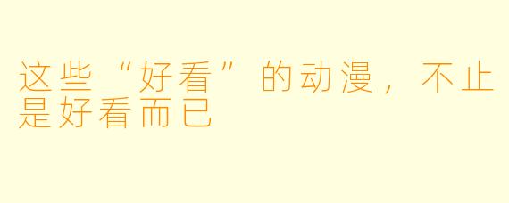 这些“好看”的动漫，不止是好看而已