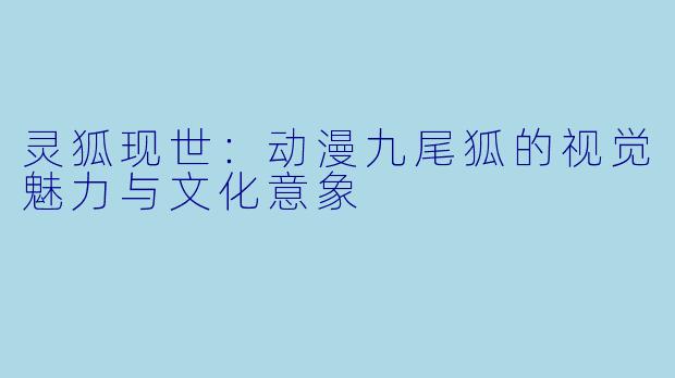 灵狐现世:动漫九尾狐的视觉魅力与文化意象