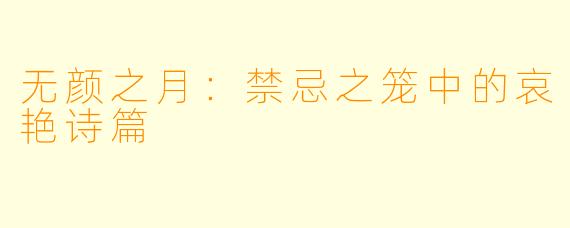 无颜之月:禁忌之笼中的哀艳诗篇