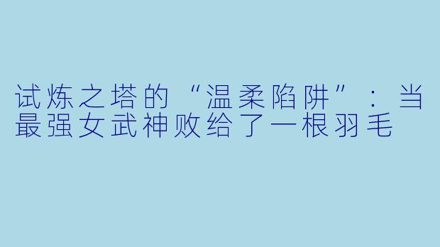 试炼之塔的“温柔陷阱”:当最强女武神败给了一根羽毛