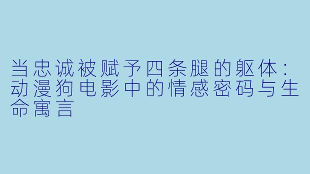 当忠诚被赋予四条腿的躯体：动漫狗电影中的情感密码与生命寓言