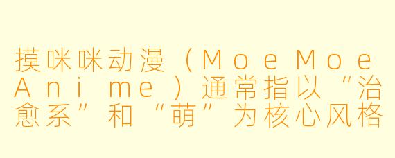 摸咪咪动漫（MoeMoeAnime）通常指以“治愈系”和“萌”为核心风格的作品，这类动漫中常出现哪些典型的角色设定或情节元素？