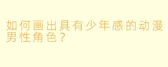 如何画出具有少年感的动漫男性角色？