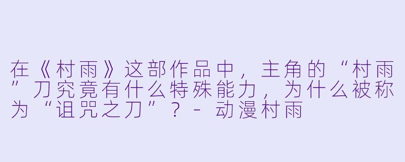 在《村雨》这部作品中，主角的“村雨”刀究竟有什么特殊能力，为什么被称为“诅咒之刀”？-动漫村雨
