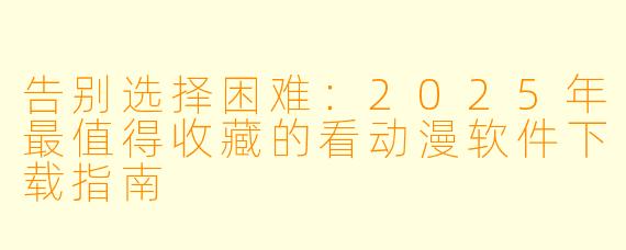 告别选择困难:2025年最值得收藏的看动漫软件下载指南