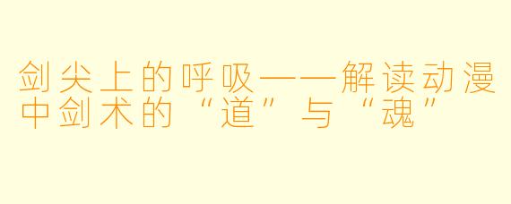 剑尖上的呼吸——解读动漫中剑术的“道”与“魂”