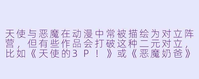 天使与恶魔在动漫中常被描绘为对立阵营,但有些作品会打破这种二元对立,比如《天使的3P!》或《恶魔奶爸》,那么有没有一部动漫中,天使与恶魔的关系既不是纯粹的敌对,也不是简单的合作,而是通过“互相吞噬”或“灵魂寄生”来实现共存或进化的独特设定?-天使与恶魔图片动漫