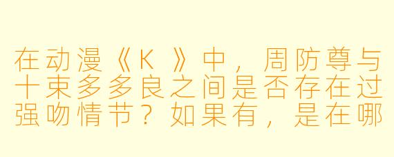 在动漫《K》中，周防尊与十束多多良之间是否存在过强吻情节？如果有，是在哪一集？