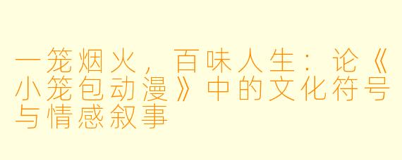 一笼烟火，百味人生：论《小笼包动漫》中的文化符号与情感叙事