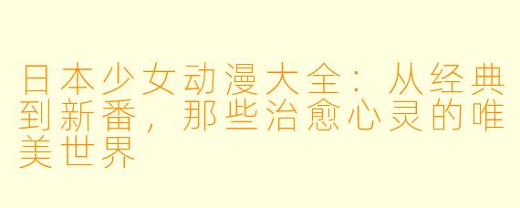 日本少女动漫大全:从经典到新番,那些治愈心灵的唯美世界