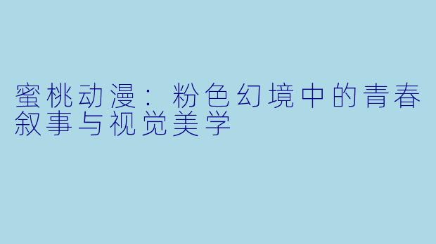 蜜桃动漫：粉色幻境中的青春叙事与视觉美学