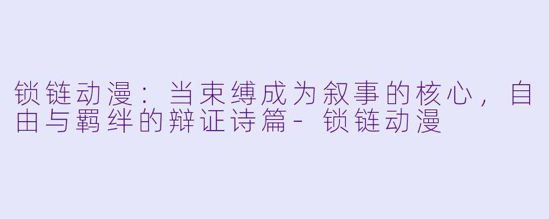 锁链动漫：当束缚成为叙事的核心，自由与羁绊的辩证诗篇-锁链动漫
