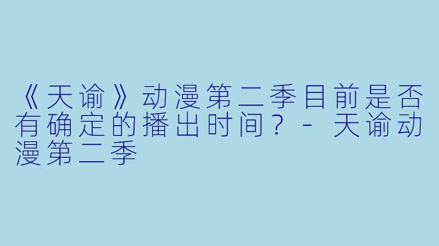 《天谕》动漫第二季目前是否有确定的播出时间？
