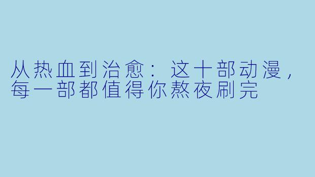 从热血到治愈：这十部动漫，每一部都值得你熬夜刷完
