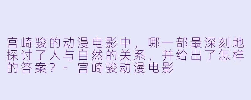 宫崎骏的动漫电影中，哪一部最深刻地探讨了人与自然的关系，并给出了怎样的答案？