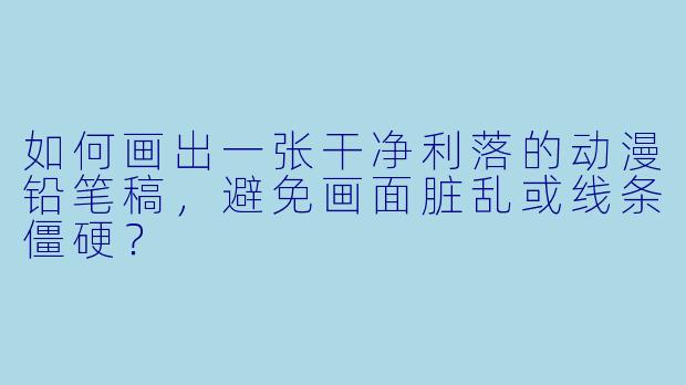 如何画出一张干净利落的动漫铅笔稿,避免画面脏乱或线条僵硬?
