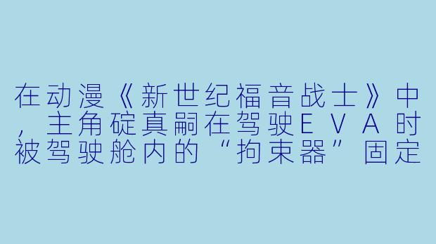 在动漫《新世纪福音战士》中，主角碇真嗣在驾驶EVA时被驾驶舱内的“拘束器”固定，这种设定除了物理保护外，是否隐喻了角色内心的某种束缚？