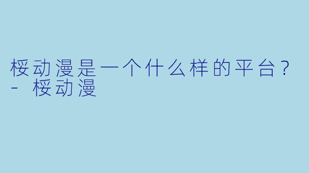 桵动漫是一个什么样的平台？-桵动漫