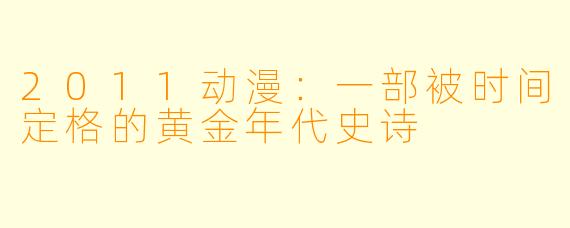 2011动漫:一部被时间定格的黄金年代史诗