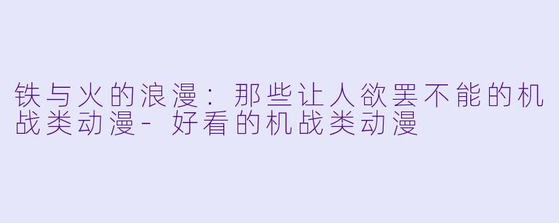 铁与火的浪漫：那些让人欲罢不能的机战类动漫-好看的机战类动漫