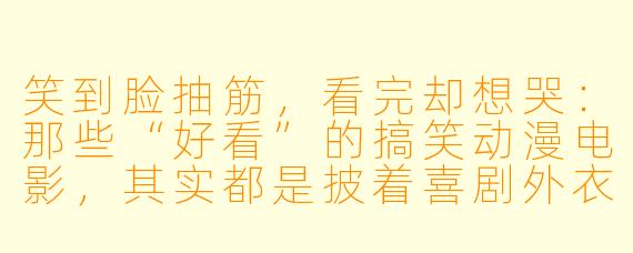 笑到脸抽筋,看完却想哭:那些“好看”的搞笑动漫电影,其实都是披着喜剧外衣的温柔炸弹