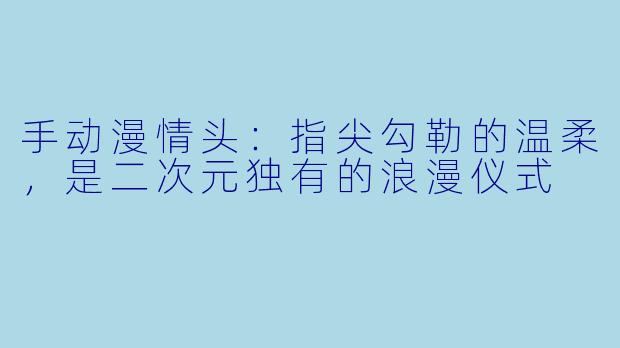 手动漫情头:指尖勾勒的温柔,是二次元独有的浪漫仪式