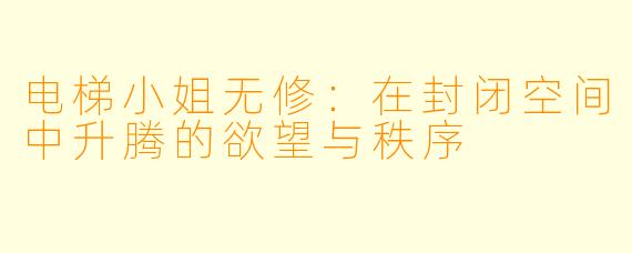 电梯小姐无修：在封闭空间中升腾的欲望与秩序