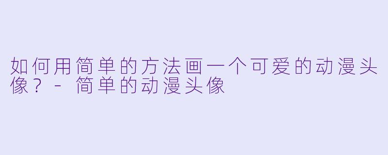 如何用简单的方法画一个可爱的动漫头像？